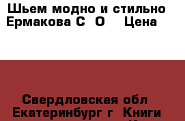 Шьем модно и стильно, Ермакова С. О. › Цена ­ 200 - Свердловская обл., Екатеринбург г. Книги, музыка и видео » Книги, журналы   . Свердловская обл.,Екатеринбург г.